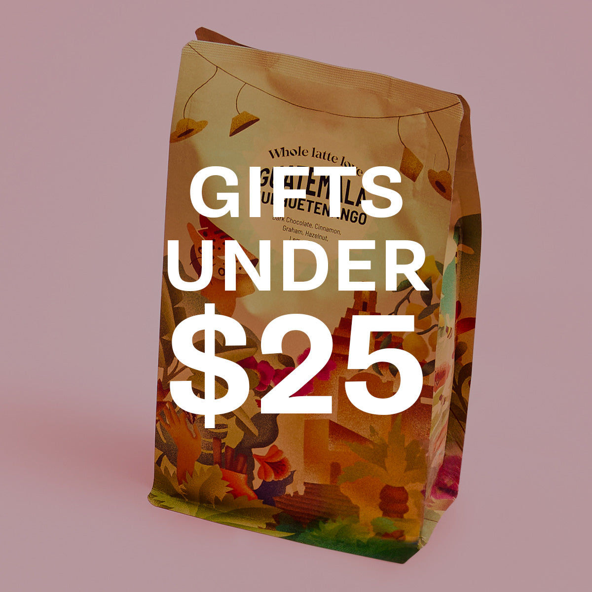 Whole Latte Love Guatemala Huehuetenango Coffee on a pink background with text overlayed that reads "Gifts Under $25".